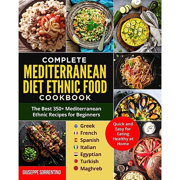 Mediterranean Diet Ethnic Food: The Best 350+ Mediterranean Ethnic Recipes for Beginners; Greek, French, Spanish, Italian, Egyptian, Turkish, Maghreb. Quick and Easy for Eating Healthy at Home, Giuseppe Sorrentino