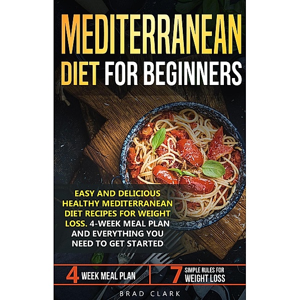 Mediterranean Diet for Beginners: Easy and Delicious Healthy Mediterranean Diet Recipes for Weight Loss. 4-Week Meal Plan. Everything you Need to Get Started, Brad Clark
