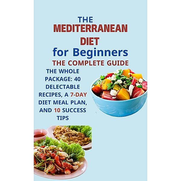 Mediterranean Diet for Beginners The Complete Guide: The Whole Package: 40 Delectable Recipes, a 7-Day Diet Meal Plan, and 10 Success Tips, Mahmoud Sultan