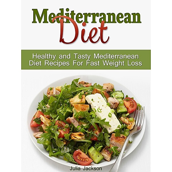 Mediterranean Diet: Healthy and Tasty Mediterranean Diet Recipes For Fast Weight Loss, Julia Jackson