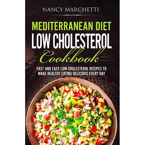Mediterranean Diet Low Cholesterol Cookbook: Fast and Easy Low Cholesterol Recipes to Make Healthy Eating Delicious Every Day, Nancy Marchetti