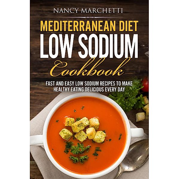Mediterranean Diet Low Sodium Cookbook: Fast and Easy Low Sodium Recipes to Make Healthy Eating Delicious Every Day, Nancy Marchetti