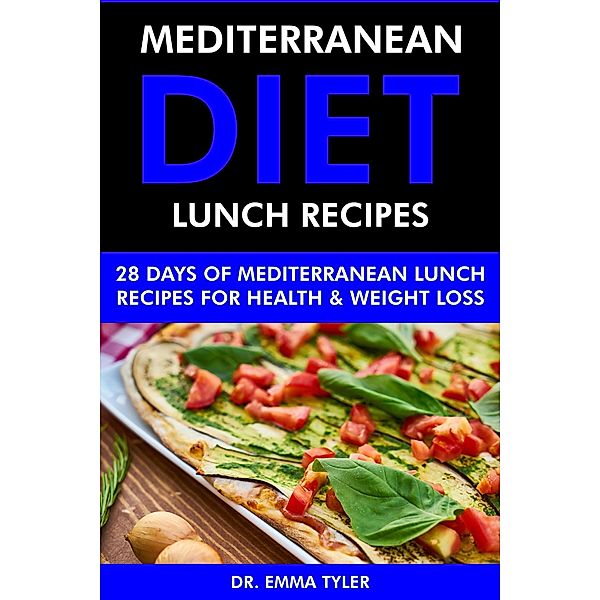 Mediterranean Diet Lunch Recipes: 28 Days of Mediterranean Lunch Recipes for Health & Weight Loss., Emma Tyler