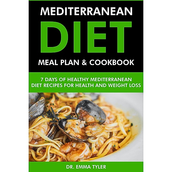 Mediterranean Diet Meal Plan & Cookbook: 7 Days of Mediterranean Diet Recipes for Health & Weight Loss, Emma Tyler