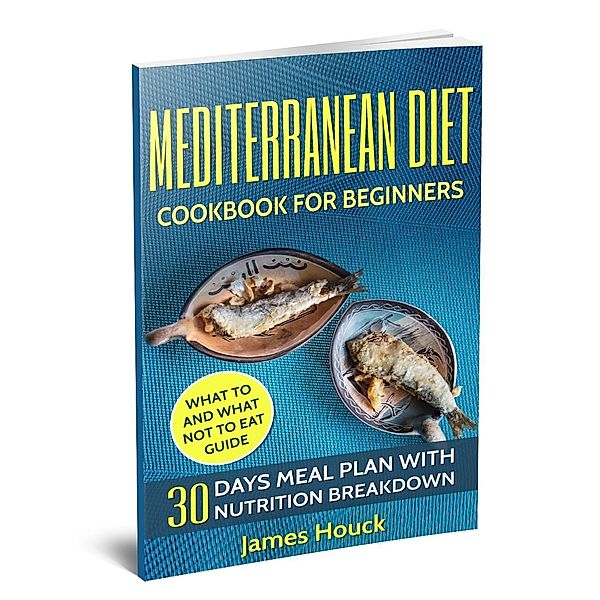 Mediterranean Diet: Mediterranean Diet Cookbook: Mediterranean Diet for Beginners: 30 Days Meal Plan For Rapid Weight Loss, James Houck