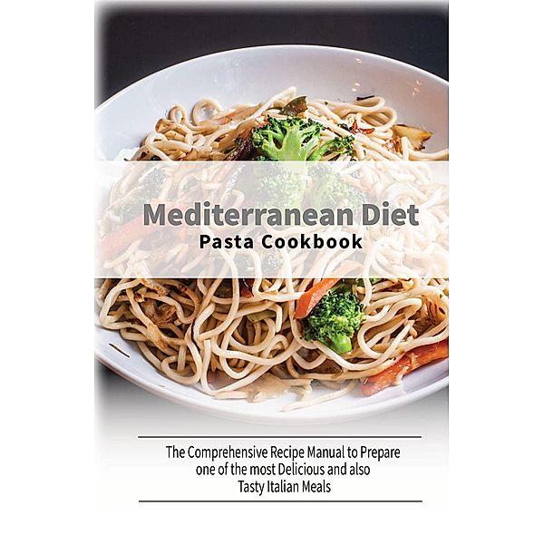 Mediterranean Diet Pasta Cookbook: The Comprehensive Recipe Manual to Prepare one of the most Delicious and also Tasty Italian Meals, Healthy Kitchen