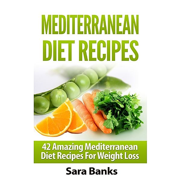 Mediterranean Diet Recipes: 42 Amazing Mediterranean Diet Recipes for Weight Loss, Sara Banks