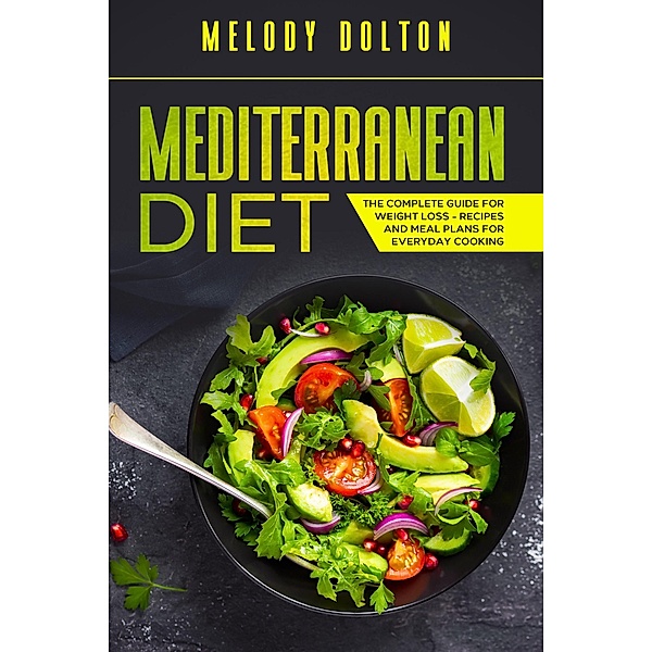 Mediterranean Diet The Complete Guide for Weight Loss - Recipes and Meal Plans for Everyday Cooking, Melody Dolton