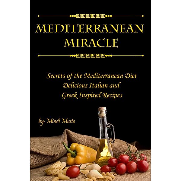 Mediterranean Miracle: Secrets of The Mediterranean Diet Delicious Italian and Greek-Inspired Recipes / PCI Publications, Mindi Musto