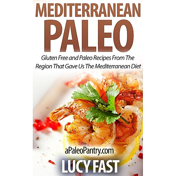 Mediterranean Paleo: Gluten Free and Paleo Recipes From The Region That Gave Us The Mediterranean Diet (Paleo Diet Solution Series) / Paleo Diet Solution Series, Lucy Fast