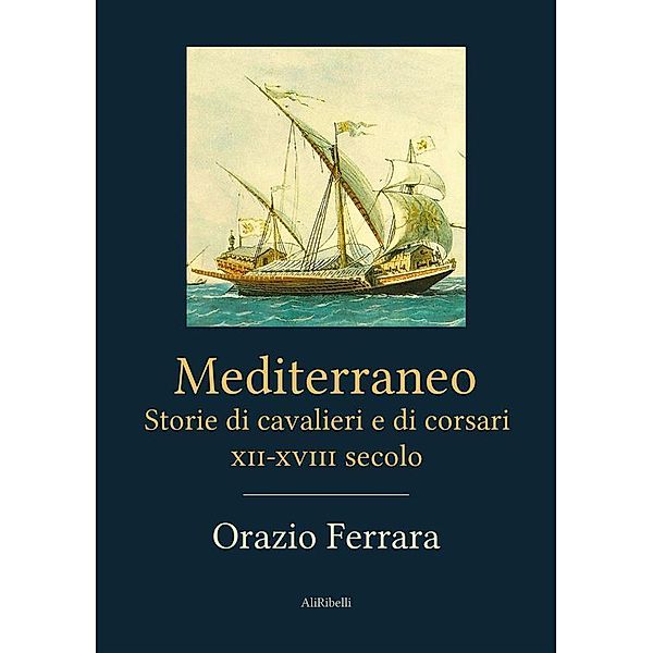 Mediterraneo. Storie di cavalieri e di corsari. XII-XVIII secolo, Orazio Ferrara