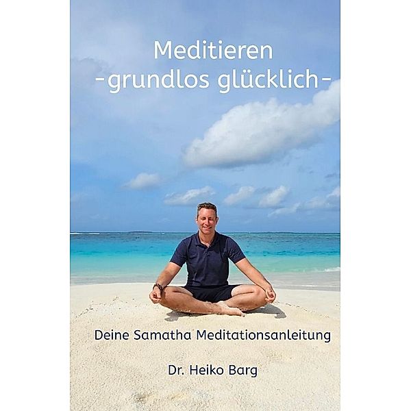 Meditieren - grundlos glücklich, Dr. Heiko Barg