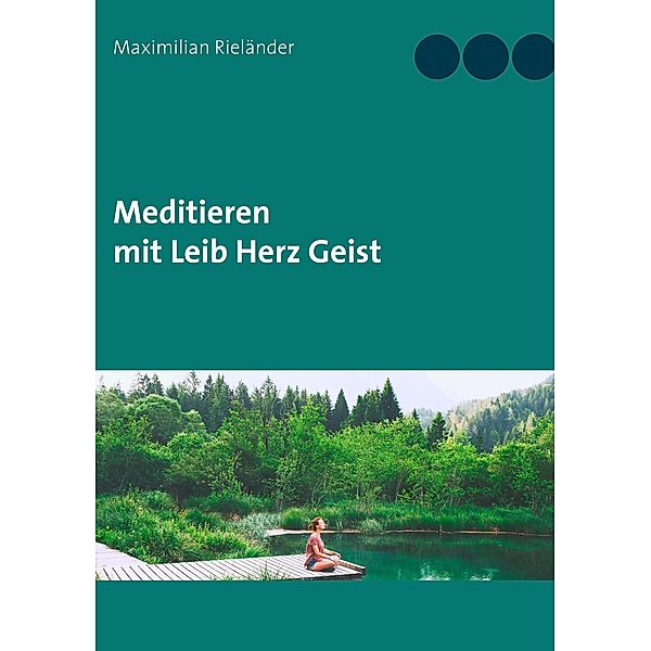 Meditieren mit Leib Herz Geist, Maximilian Rieländer