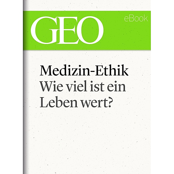 Medizin-Ethik: Wie viel ist ein Leben wert? (GEO eBook Single) / GEO eBook Single
