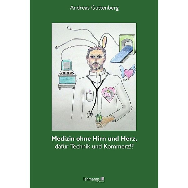 Medizin ohne Hirn und ohne Herz, dafür Technik und Kommerz!?, Andreas Guttenberg