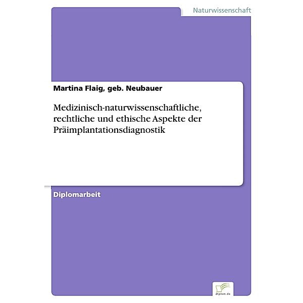 Medizinisch-naturwissenschaftliche, rechtliche und ethische Aspekte der Präimplantationsdiagnostik, geb. Neubauer Flaig