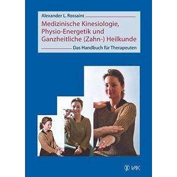 Medizinische Kinesiologie, Physio-Energetik und Ganzheitliche (Zahn-) Heilkunde, Alexander L Rossaint