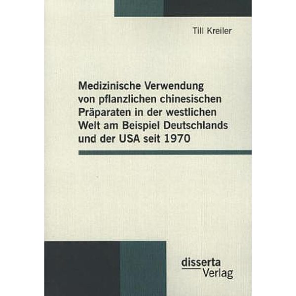 Medizinische Verwendung von pflanzlichen chinesischen Präparaten in der westlichen Welt am Beispiel Deutschlands und der USA seit 1970, Till Kreiler