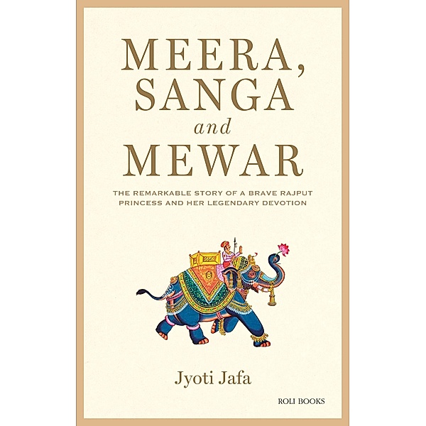 Meera, Sanga and Mewar: The Remarkable Story of A Brave Rajput Princess and Her Legendary Devotion, Jyoti Jafa