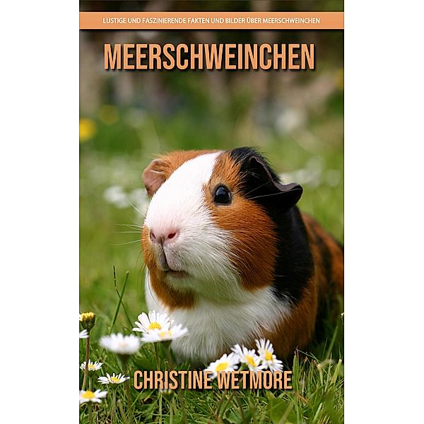 Meerschweinchen - Lustige und faszinierende Fakten und Bilder über Meerschweinchen, Christine Wetmore