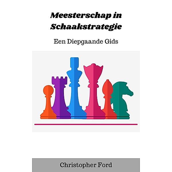 Meesterschap in Schaakstrategie: Een Diepgaande Gids (De schaakcollectie) / De schaakcollectie, Christopher Ford