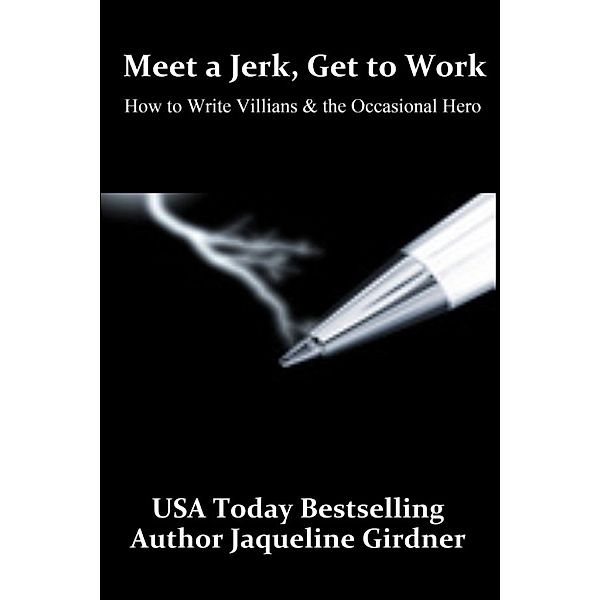 Meet a Jerk, Get to Work, How to Write Villains and the Occasional Hero, JAQUELINE GIRDNER