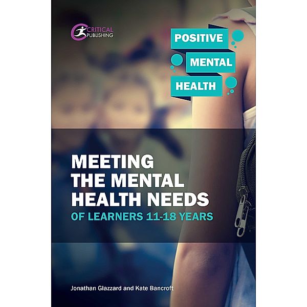 Meeting the Mental Health Needs of Learners 11-18 Years / Positive Mental Health, Jonathan Glazzard, Kate Bancroft