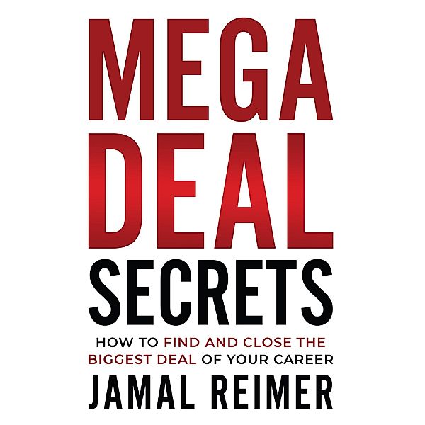 Mega Deal Secrets: How to Find and Close the Biggest Deal of Your Career, Jamal Reimer