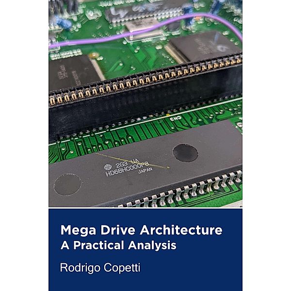 Mega Drive Architecture (Architecture of Consoles: A Practical Analysis, #3) / Architecture of Consoles: A Practical Analysis, Rodrigo Copetti