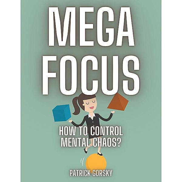 Mega Focus - How to Control Mental Chaos?, Patrick Gorsky