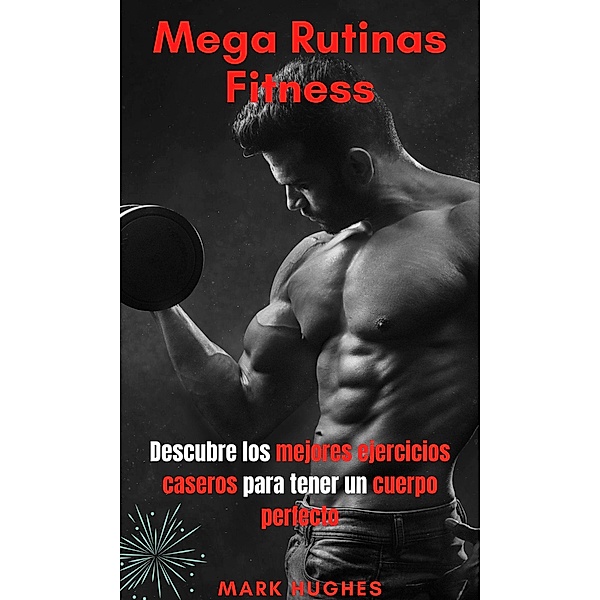 Mega Rutinas Fitness: Descubre los mejores ejercicios caseros para tener un cuerpo perfecto, Mark Hughes