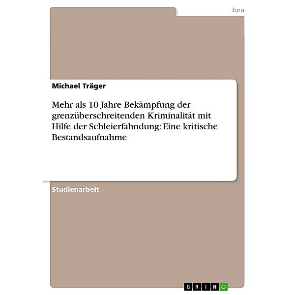 Mehr als 10 Jahre Bekämpfung der grenzüberschreitenden Kriminalität mit Hilfe der Schleierfahndung: Eine kritische Bestandsaufnahme, Michael Träger