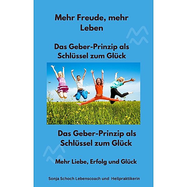 Mehr Freude, mehr Leben   - Das Geber-Prinzip als Schlüssel zum Glück, Sonja Schoch Lebenscoach und Heilpraktikerin