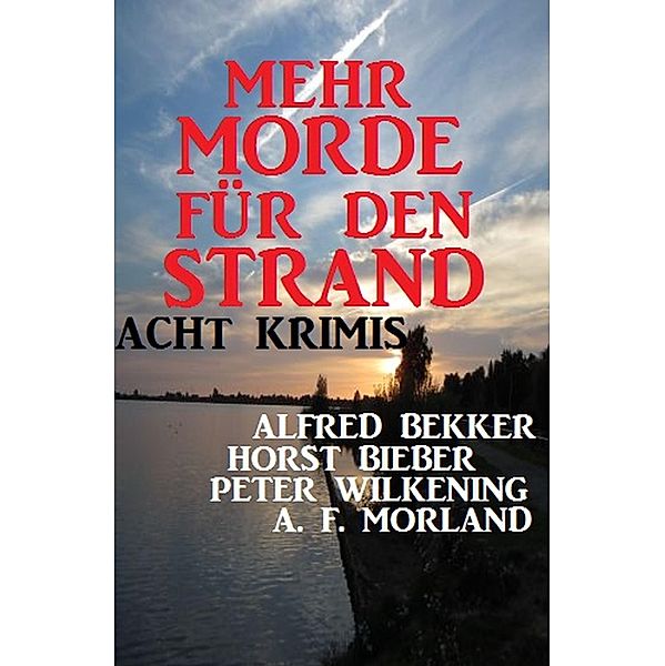 Mehr Morde für den Strand: Acht Krimis, Alfred Bekker, A. F. Morland, Horst Bieber, Peter Wilkening