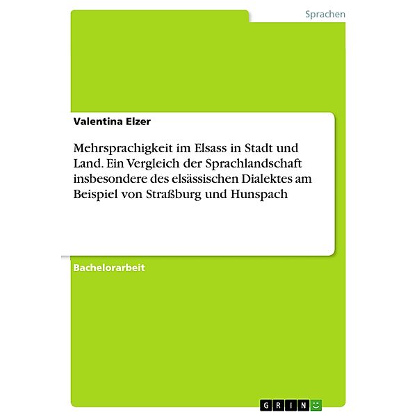 Mehrsprachigkeit im Elsass in Stadt und Land. Ein Vergleich der Sprachlandschaft insbesondere des elsässischen Dialektes am Beispiel von Strassburg und Hunspach, Valentina Elzer