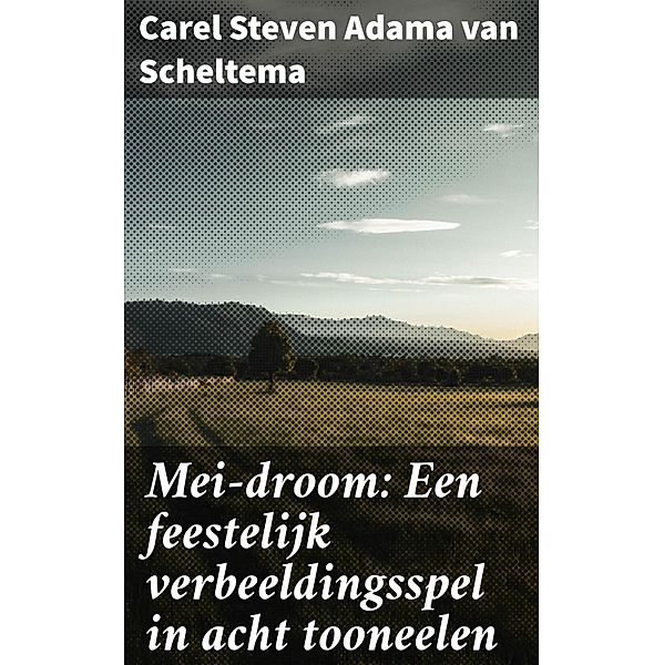 Mei-droom: Een feestelijk verbeeldingsspel in acht tooneelen, Carel Steven Adama van Scheltema