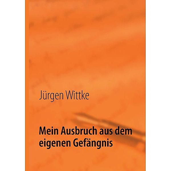 Mein Ausbruch aus dem eigenen Gefängnis, Jürgen Wittke