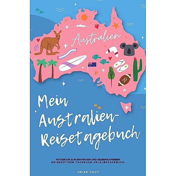 Mein Australien-Reisetagebuch Notizbuch zum Eintragen und Selberschreiben Reisenotizen Tagebuch Urlaubstagebuch, Heike Vogt
