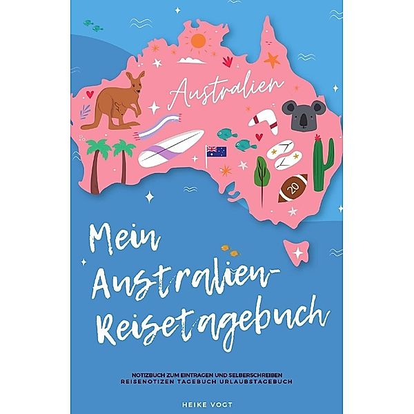 Mein Australien-Reisetagebuch Notizbuch zum Eintragen und Selberschreiben Reisenotizen Tagebuch Urlaubstagebuch, Heike Vogt