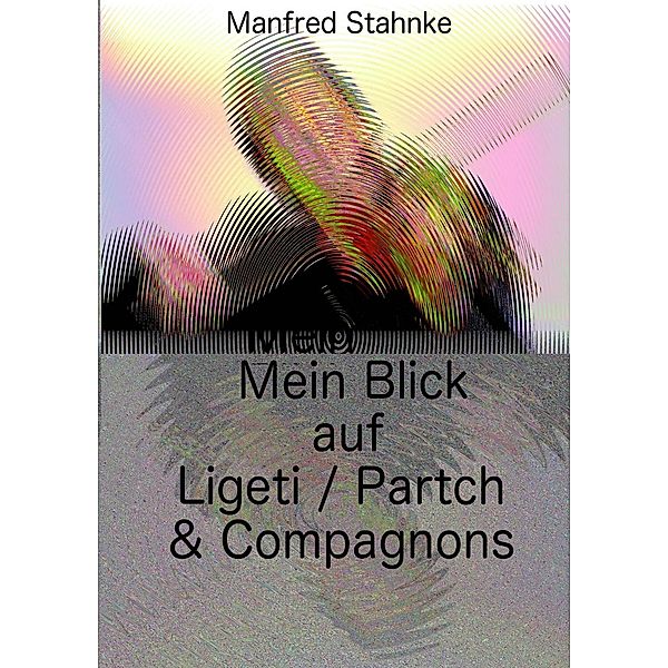 Mein Blick auf Ligeti / Partch & Compagnons, Manfred Stahnke