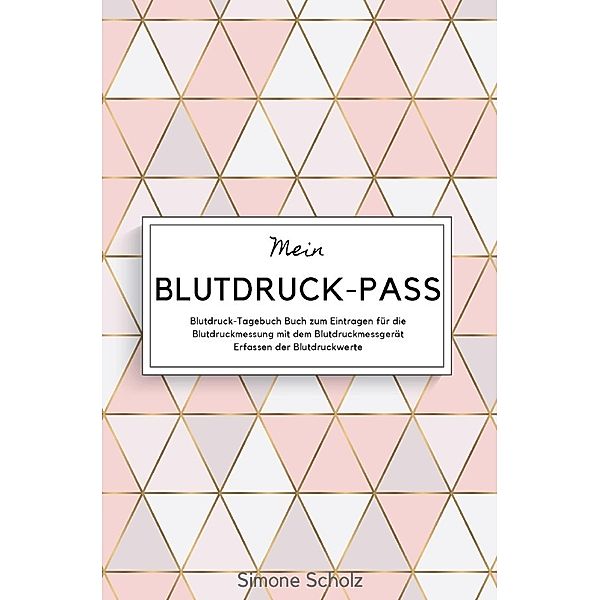 Mein Blutdruck-Pass Blutdruck-Tagebuch Buch zum Eintragen für die Blutdruckmessung mit dem Blutdruckmessgerät Erfassen der Blutdruckwerte, Simone Scholz