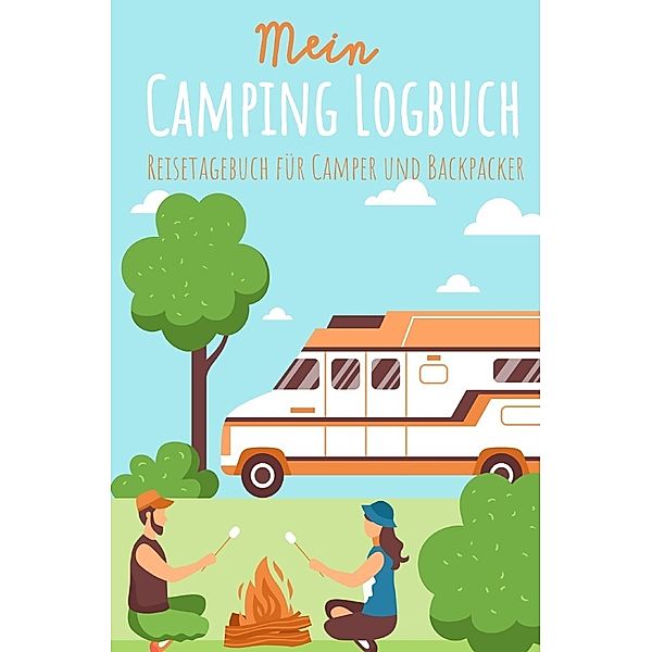 Mein Camping Logbuch Reisetagebuch für Camper und Backpacker Urlaub mit dem Wohnmobil Wohnwagen Reisemobil Wohnanhänger Rucksack Campingwagen Caravan und Zelt Reise Tagebuch für Campen Zelten Backpacking, Anja Beck