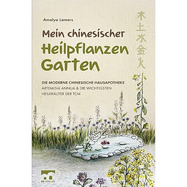 Mein chinesischer Heilpflanzen Garten - Die moderne chinesische Hausapotheke - Artemisia Annua und die wichtigsten Heilkräuter der TCM, Amalya Lamers