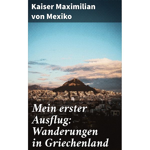 Mein erster Ausflug: Wanderungen in Griechenland, Kaiser Maximilian von Mexiko