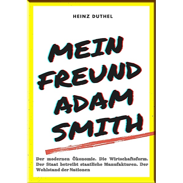 MEIN FREUND ADAM SMITH - DER MODERNEN ÖKONOMIE., Heinz Duthel