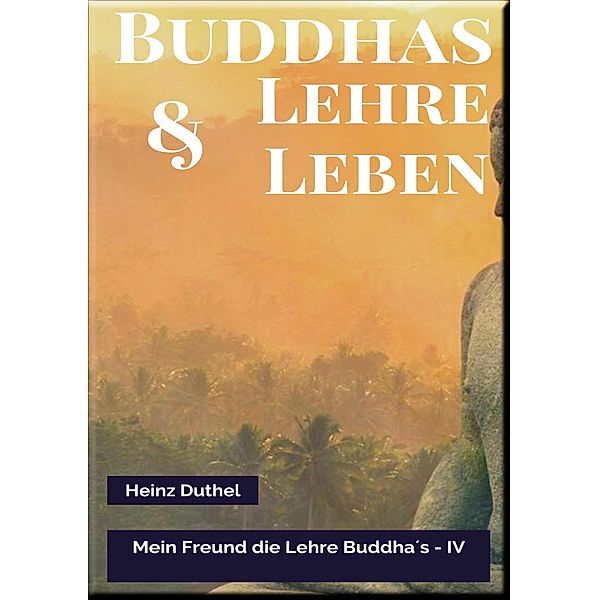 MEIN FREUND DIE LEHRE UND LEBEN DES BUDDHA IV, Heinz Duthel