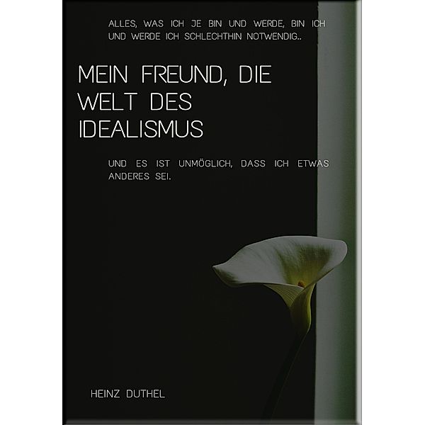 Mein Freund, die Welt des Idealismus, Heinz Duthel