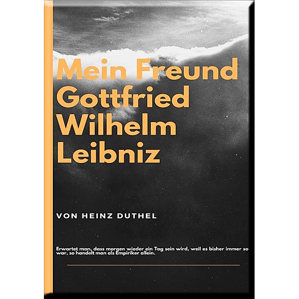 MEIN FREUND GOTTFRIED WILHELM LEIBNIZ, Heinz Duthel