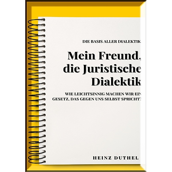 MEIN FREUND , JURISTISCHE DIALEKTIK, BASIS ALLER DIALEKTIK., Heinz Duthel
