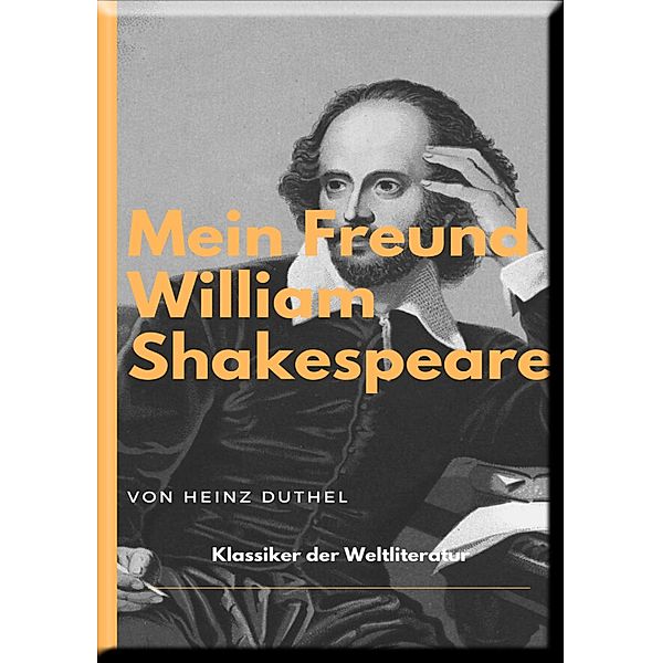 MEIN FREUND WILLIAM SHAKESPEARE - LEBEN UND WERK:, Heinz Duthel